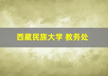 西藏民族大学 教务处